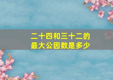 二十四和三十二的最大公因数是多少