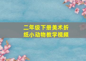 二年级下册美术折纸小动物教学视频