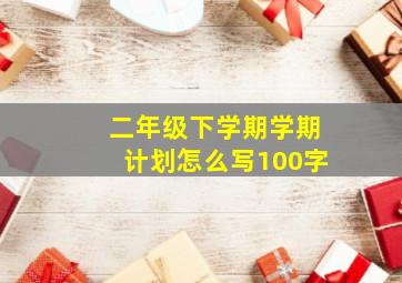 二年级下学期学期计划怎么写100字