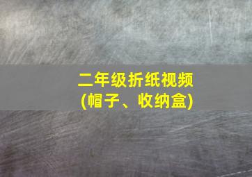 二年级折纸视频(帽子、收纳盒)