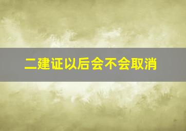 二建证以后会不会取消