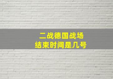 二战德国战场结束时间是几号