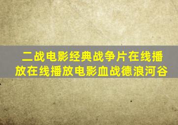 二战电影经典战争片在线播放在线播放电影血战德浪河谷