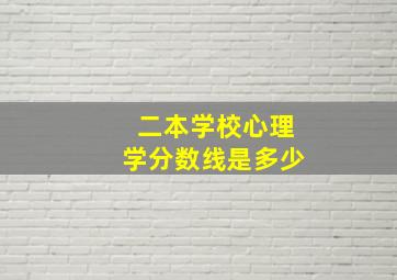 二本学校心理学分数线是多少