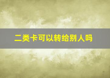 二类卡可以转给别人吗