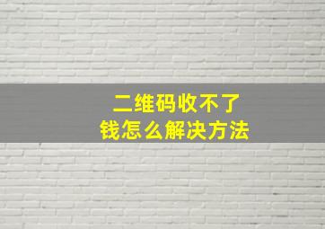 二维码收不了钱怎么解决方法