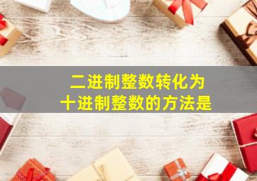 二进制整数转化为十进制整数的方法是