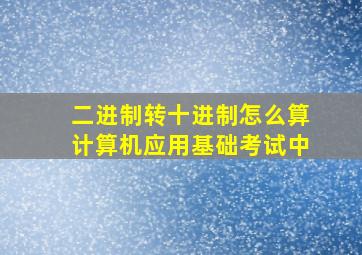 二进制转十进制怎么算计算机应用基础考试中