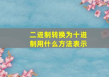 二进制转换为十进制用什么方法表示