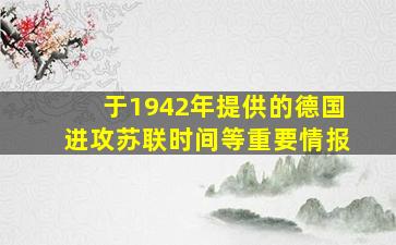 于1942年提供的德国进攻苏联时间等重要情报