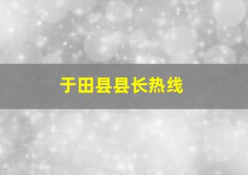 于田县县长热线