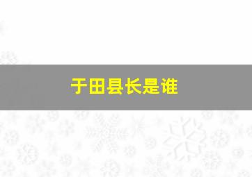 于田县长是谁