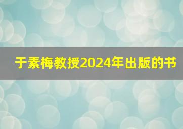 于素梅教授2024年出版的书