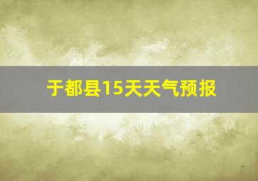 于都县15天天气预报