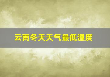 云南冬天天气最低温度