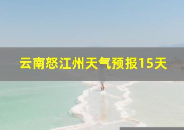 云南怒江州天气预报15天