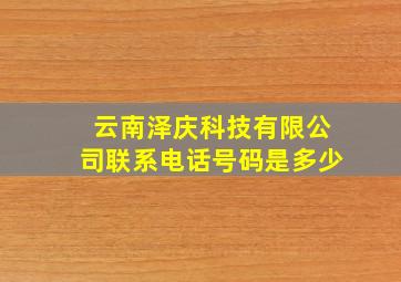 云南泽庆科技有限公司联系电话号码是多少