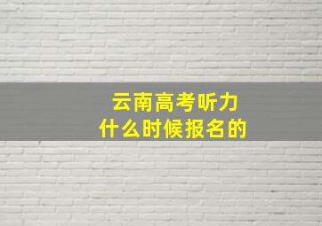 云南高考听力什么时候报名的