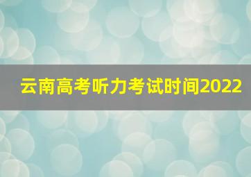 云南高考听力考试时间2022