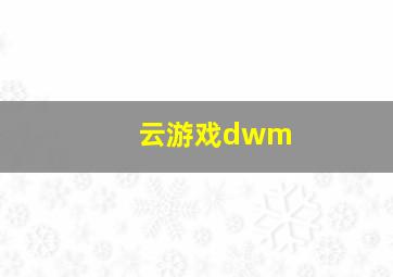 云游戏dwm