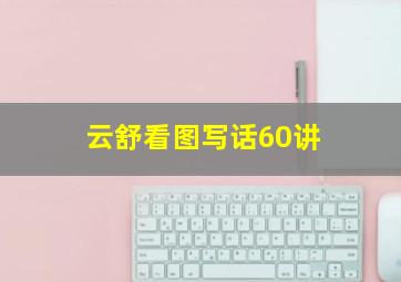 云舒看图写话60讲