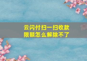 云闪付扫一扫收款限额怎么解除不了