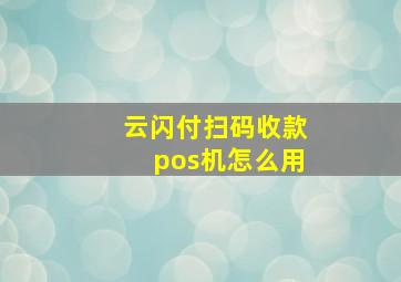 云闪付扫码收款pos机怎么用