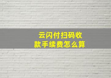 云闪付扫码收款手续费怎么算