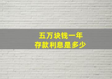 五万块钱一年存款利息是多少