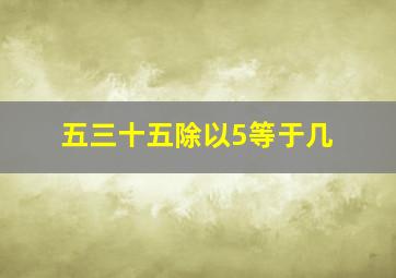 五三十五除以5等于几