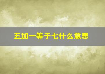 五加一等于七什么意思