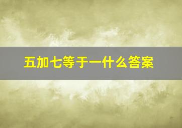 五加七等于一什么答案