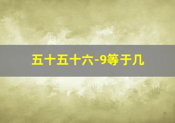 五十五十六-9等于几