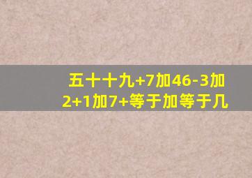 五十十九+7加46-3加2+1加7+等于加等于几