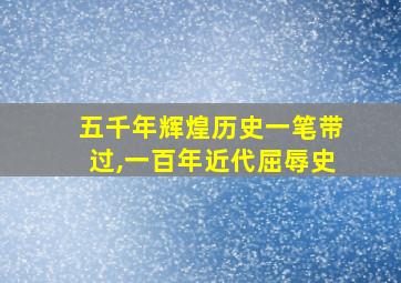 五千年辉煌历史一笔带过,一百年近代屈辱史