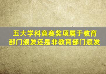 五大学科竞赛奖项属于教育部门颁发还是非教育部门颁发