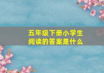 五年级下册小学生阅读的答案是什么