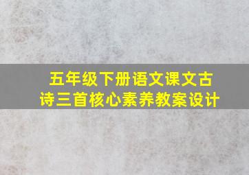 五年级下册语文课文古诗三首核心素养教案设计