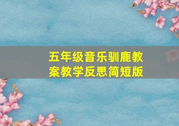 五年级音乐驯鹿教案教学反思简短版