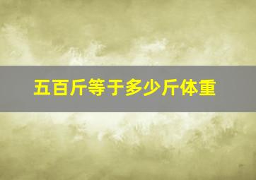 五百斤等于多少斤体重