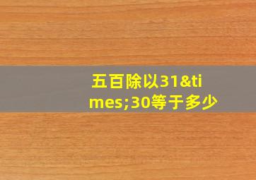 五百除以31×30等于多少