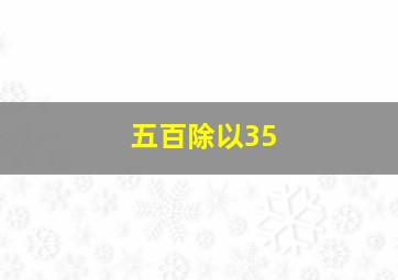 五百除以35