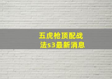 五虎枪顶配战法s3最新消息