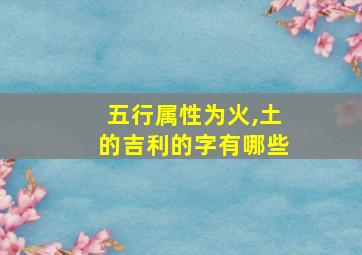 五行属性为火,土的吉利的字有哪些