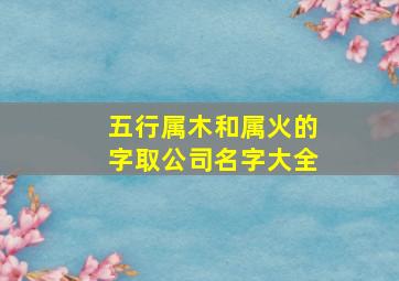 五行属木和属火的字取公司名字大全