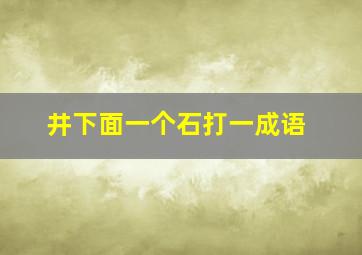 井下面一个石打一成语