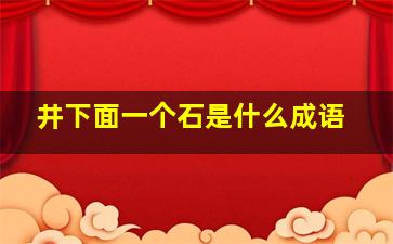 井下面一个石是什么成语