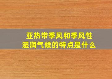 亚热带季风和季风性湿润气候的特点是什么