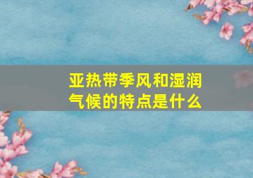 亚热带季风和湿润气候的特点是什么