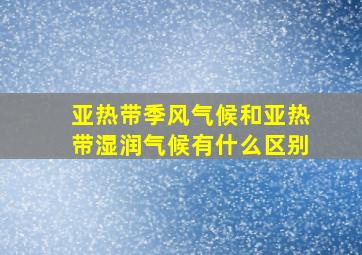 亚热带季风气候和亚热带湿润气候有什么区别